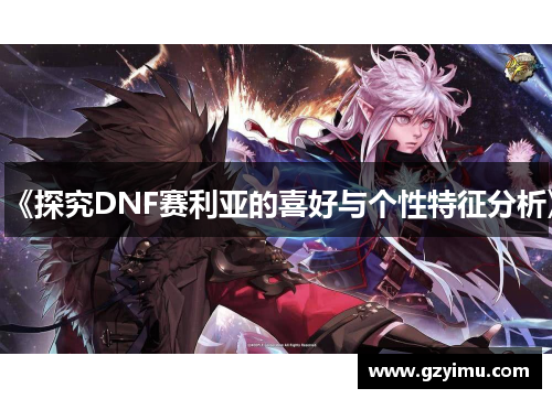 《探究DNF赛利亚的喜好与个性特征分析》